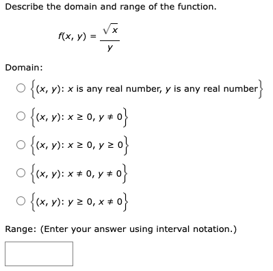 Describe the domain and range of the function. \[ f(x, y)=\frac{\sqrt{x}}{y} \] Domain: \[ \begin{array}{l} \{(x, y): x \text