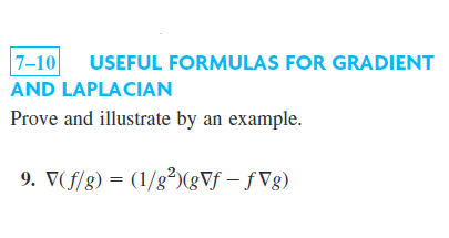 USEFUL FORMULAS FOR GRADIENT
AND LAPLACIAN
Prove and illustrate by an example.
9. \( \nabla(f / g)=\left(1 / g^{2}\right)(g \