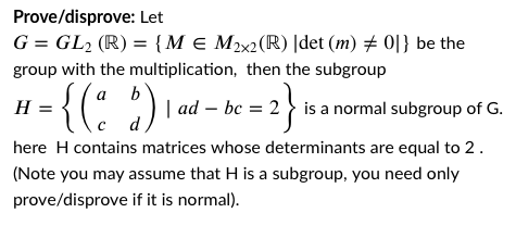 Solved Prove/disprove: Let G = GL2 (R) = {M € M2x2(R) |det | Chegg.com