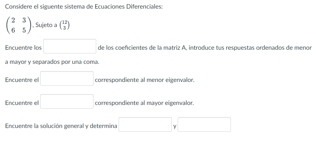 Considere el siguente sistema de Ecuaciones Diferenciales: \( \left(\begin{array}{ll}2 & 3 \\ 6 & 5\end{array}\right) \), Suj