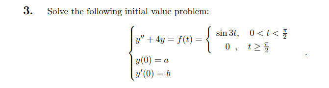 3. Solve the following initial value problem: y + 4y = f(t): y (0) = =a y(0) = b sin 3t, 0<t< 0, t≥//