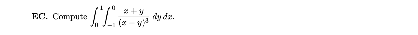 EC. Compute \( \int_{0}^{1} \int_{-1}^{0} \frac{x+y}{(x-y)^{3}} d y d x \).