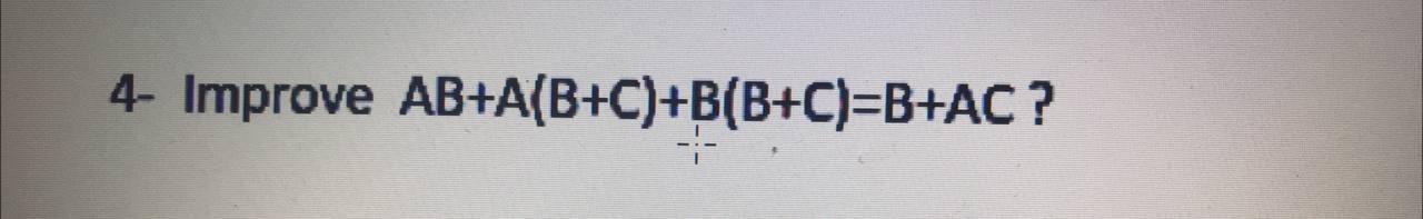 Solved 4- Improve AB+A(B+C)+B(B+C)=B+AC? | Chegg.com