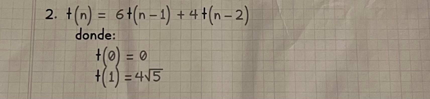 2. \( t(n)=6+(n-1)+4+(n-2) \) donde: \[ \begin{array}{l} t(0)=0 \\ +(1)=4 \sqrt{5} \end{array} \]