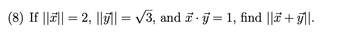 (8) If \( \|\vec{x}\|=2,\|\vec{y}\|=\sqrt{3} \), and \( \vec{x} \cdot \vec{y}=1 \), find \( \|\vec{x}+\vec{y}\| \).