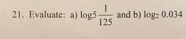 Solved 21. Evaluate: a) log5- 125 and b) log2 0.034 | Chegg.com