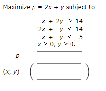 Maximize \( p=2 x+y \) subject to \[ \begin{array}{r} x+2 y \geq 14 \\ 2 x+y \leq 14 \\ x+y \leq 5 \end{array} \]