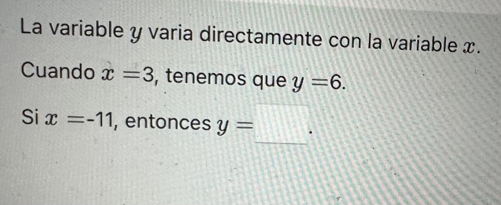 La variable \( y \) varia directamente con la variable \( x \). Cuando \( x=3 \), tenemos que \( y=6 \). Si \( x=-11 \), ento