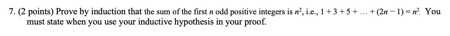 7. (2 points) Prove by induction that the sum of the first n odd positive integers is n?, i.e., 1+3 +5+ ... + (2n – 1) = n².