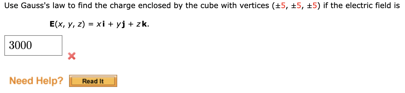 Use Gausss law to find the charge enclosed by the cube with vertices (±5, ±5, ±5) if the electric field is
E(x, y, z) = xi +