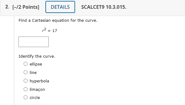 Find a Cartesian equation for the curve.
\[
r^{2}=17
\]
Identify the curve.
ellipse
line
hyperbola
limaçon
circle