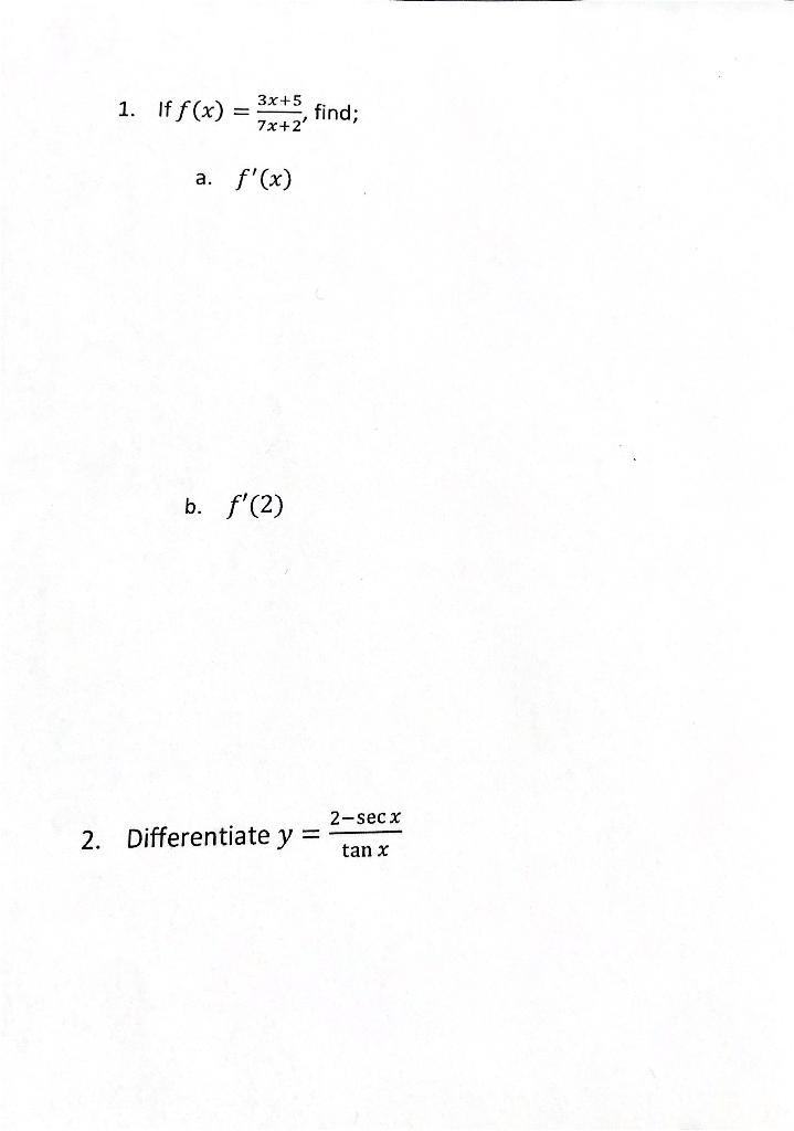 1. If \( f(x)=\frac{3 x+5}{7 x+2} \), find; a. \( f^{\prime}(x) \) b. \( f^{\prime}(2) \) 2. Differentiate \( y=\frac{2-\sec