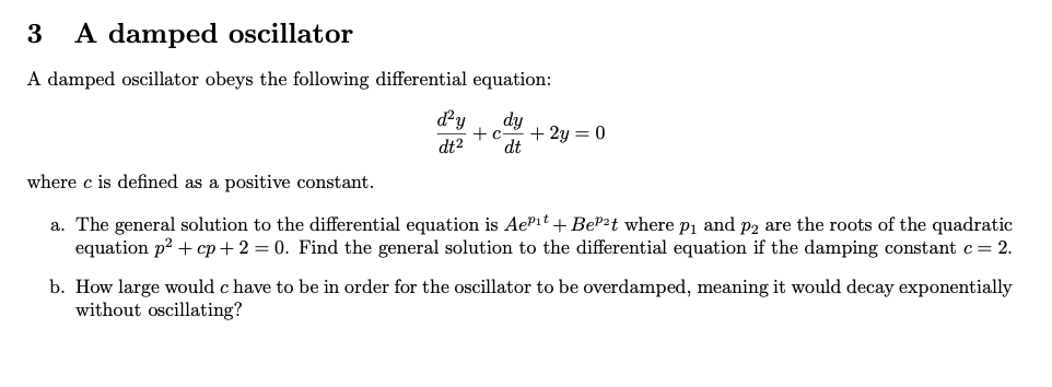 3 A damped oscillator
A damped oscillator obeys the following differential equation:
\[
\frac{d^{2} y}{d t^{2}}+c \frac{d y}{