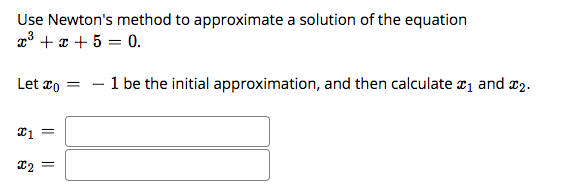 Use Newtons method to approximate a solution of the equation
x³ + x + 5 = 0.
Let zo =
x1 =
x? =
1 be the initial approximati