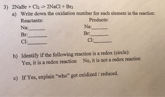 3) 2NaBr Cl2 - 2NaCl + Br2 a) Write down the oxidation number for each elem...