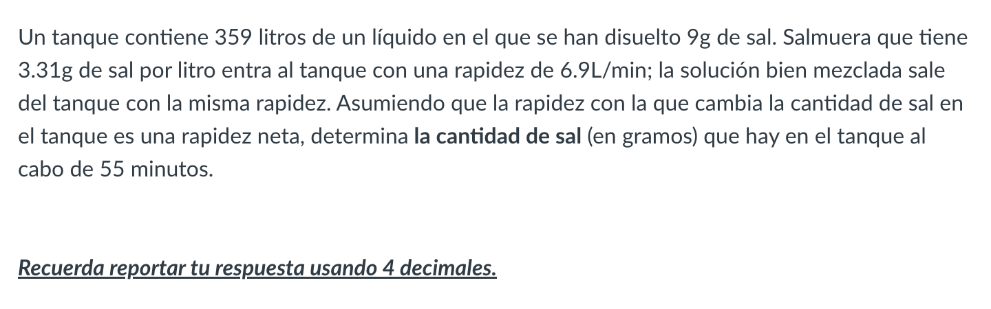 Un tanque contiene 359 litros de un líquido en el que se han disuelto \( 9 \mathrm{~g} \) de sal. Salmuera que tiene \( 3.31