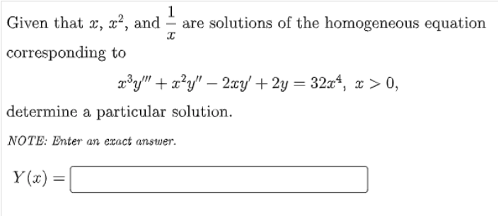 1
Given that x, x², and are solutions of the homogeneous equation
X
corresponding to
x³y + x²y - 2xy + 2y = 32x4, x > 0,
de