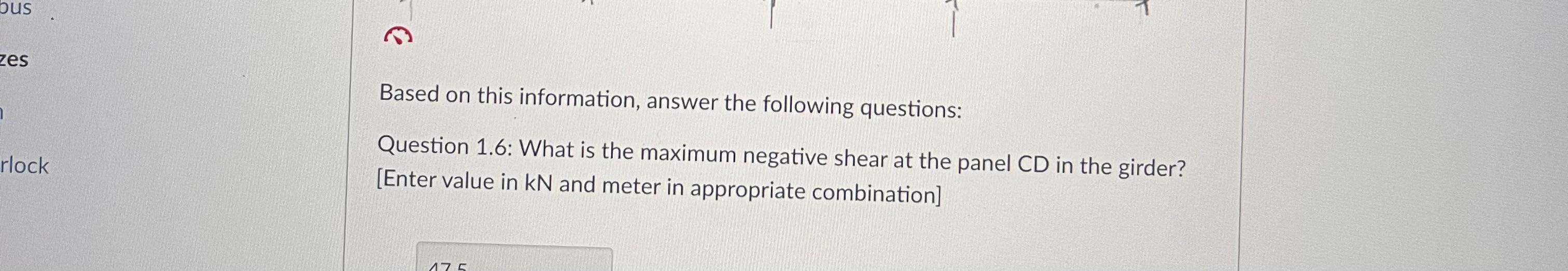 Based on this information, answer the following questions:
Question 1.6: What is the maximum negative shear at the panel CD i