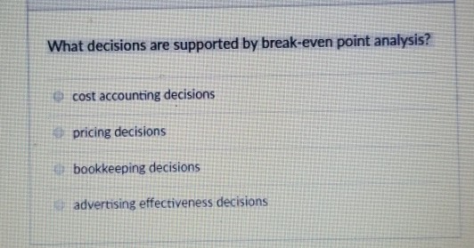 Solved What decisions are supported by break-even point | Chegg.com