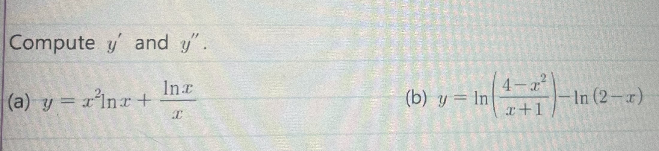 Compute \( y^{\prime} \) and \( y^{\prime \prime} \). (a) \( y=x^{2} \ln x+\frac{\ln x}{x} \) (b) \( y=\ln \left(\frac{4-x^{2