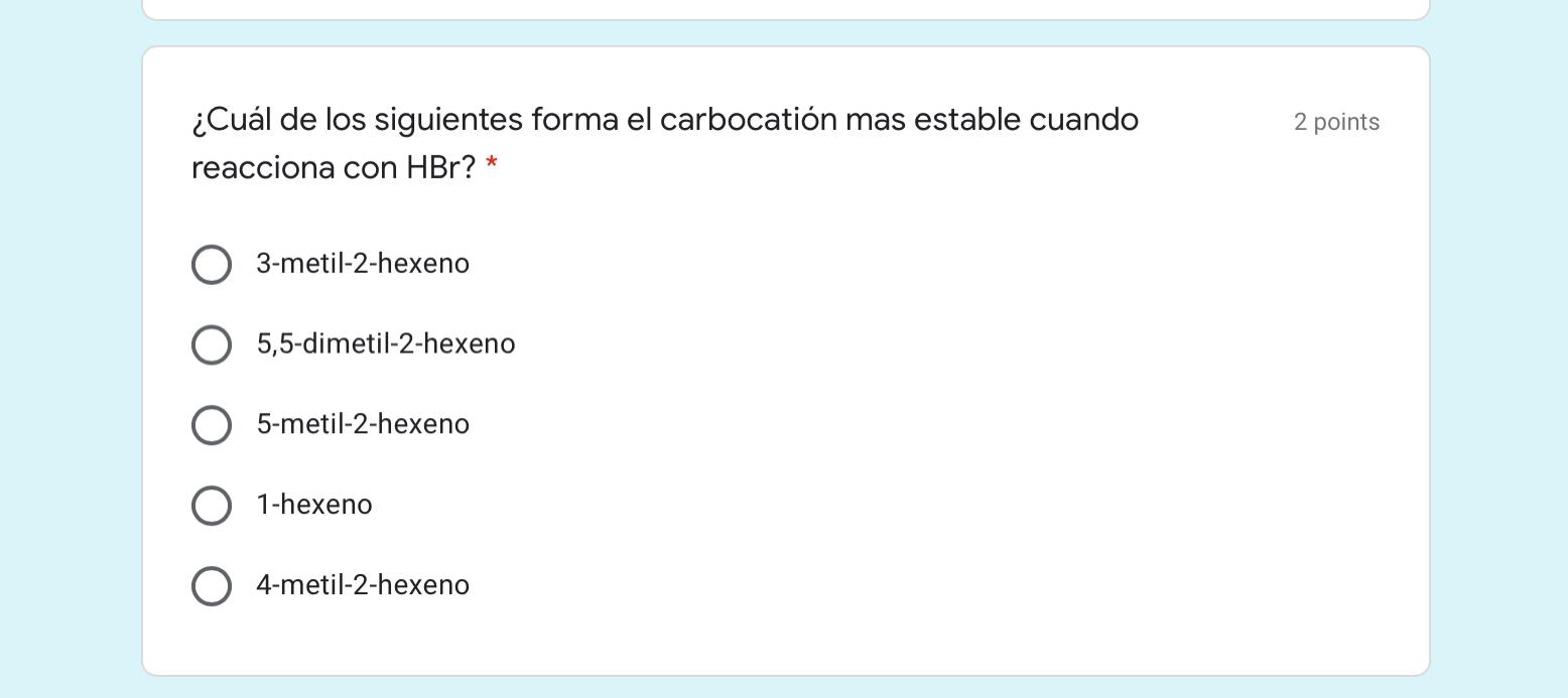 2 points ¿Cuál de los siguientes forma el carbocation mas estable cuando reacciona con HBr? * 3-metil-2-hexeno 5,5-dimetil-2-