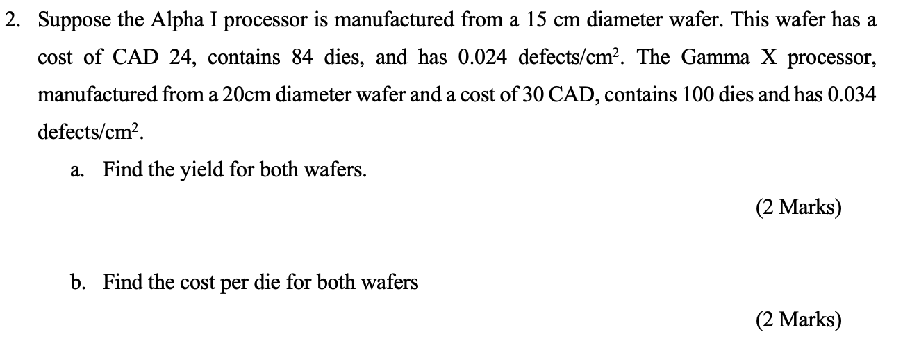 2. Suppose the Alpha I processor is manufactured from a 15 cm diameter wafer. This wafer has a cost of CAD 24, contains 84 di