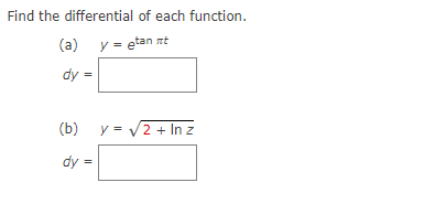 Find the differential of each function. (a) \( y=e^{\tan \pi t} \) \[ d y= \] (b) \( y=\sqrt{2+\ln z} \)