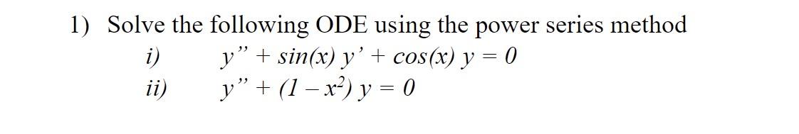 1) Solve the following ODE using the power series method i) \( \quad y^{\prime \prime}+\sin (x) y^{\prime}+\cos (x) y=0 \) ii