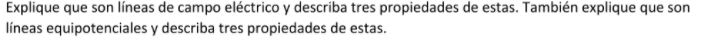 Explique que son líneas de campo eléctrico y describa tres propiedades de estas. También explique que son líneas equipotencia