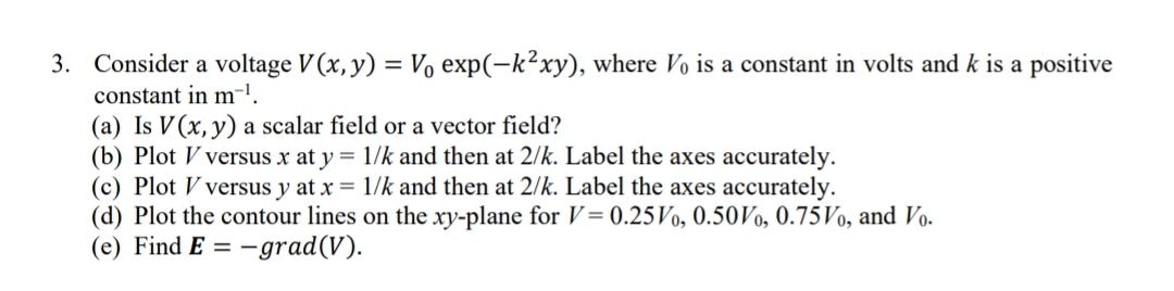 Solved 3. Consider a voltage V(x,y)=V0exp(−k2xy), where V0 | Chegg.com