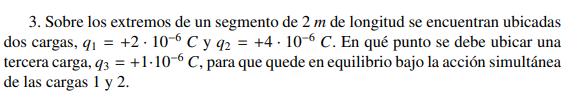 3. Sobre los extremos de un segmento de \( 2 \mathrm{~m} \) de longitud se encuentran ubicadas dos cargas, \( q_{1}=+2 \cdot