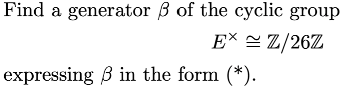 Solved Find a generator ß of the cyclic group EX = Z/26Z | Chegg.com