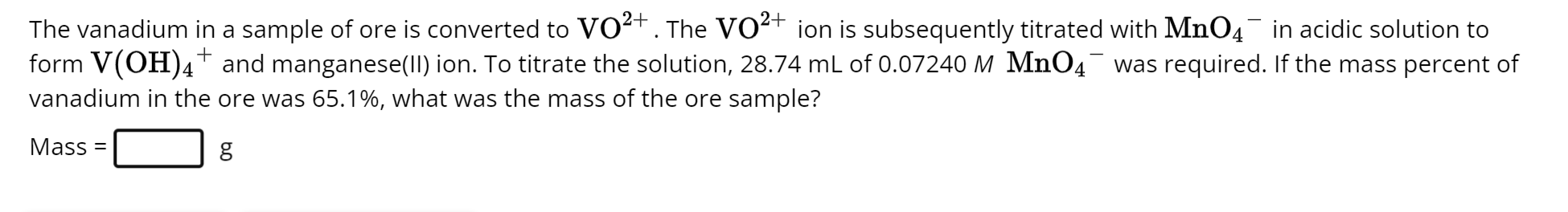 The vanadium in a sample of ore is converted to \( \mathrm{VO}^{2+} \). The \( \mathrm{VO}^{2+} \) ion is subsequently titrat