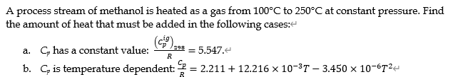 A process stream of methanol is heated as a gas from \( 100^{\circ} \mathrm{C} \) to \( 250^{\circ} \mathrm{C} \) at constant