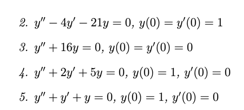 2. \( y^{\prime \prime}-4 y^{\prime}-21 y=0, y(0)=y^{\prime}(0)=1 \) 3. \( y^{\prime \prime}+16 y=0, y(0)=y^{\prime}(0)=0 \)