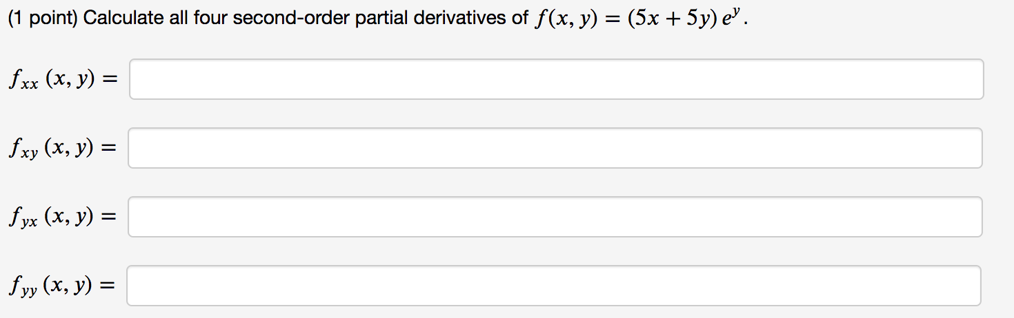 (1 point) Calculate all four second-order partial derivatives of \( f(x, y)=(5 x+5 y) e^{y} \). \[ f_{x x}(x, \] \[ f_{x y}(x