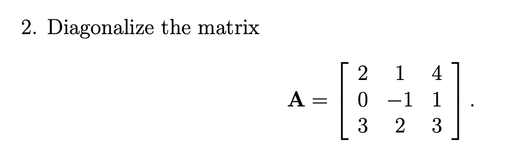 Solved 2. Diagonalize the matrix A [ 2 1 4 0 -1 1 3 2 3 ] | Chegg.com