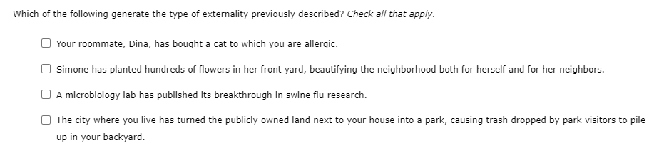 Which of the following generate the type of externality previously described? Check all that apply.
Your roommate, Dina, has 