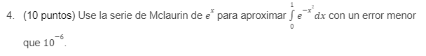 4. (10 puntos) Use la serie de Mclaurin de e para aproximar Se * dx con un error menor 0 que 106