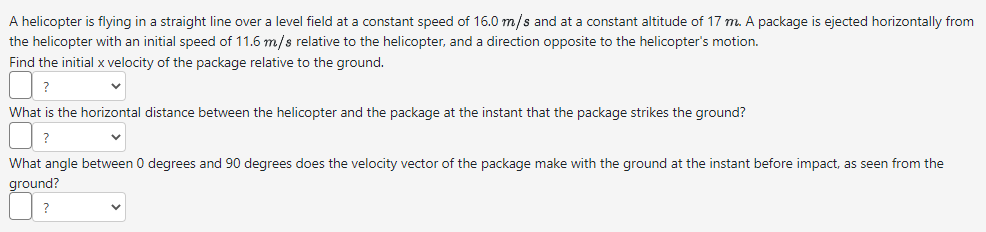 A helicopter is flying in a straight line over a level field at a constant speed of \( 16.0 \mathrm{~m} / \mathrm{s} \) and a