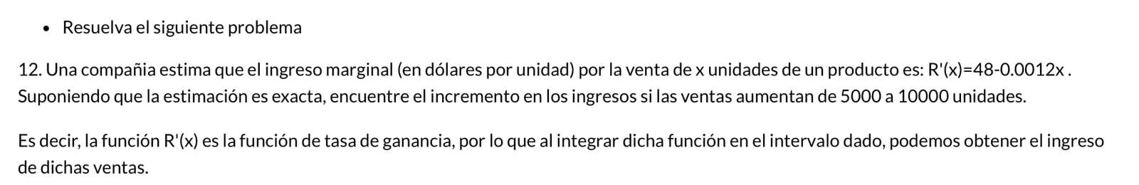 - Resuelva el siguiente problema 12. Una compañia estima que el ingreso marginal (en dólares por unidad) por la venta de \( x