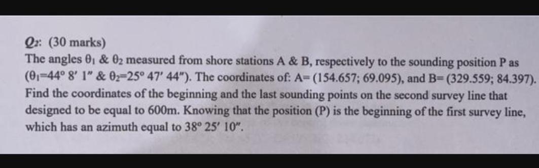 Q2: (30 marks)
The angles \( \theta_{1} \& \theta_{2} \) measured from shore stations \( A \) \& \( B \), respectively to the