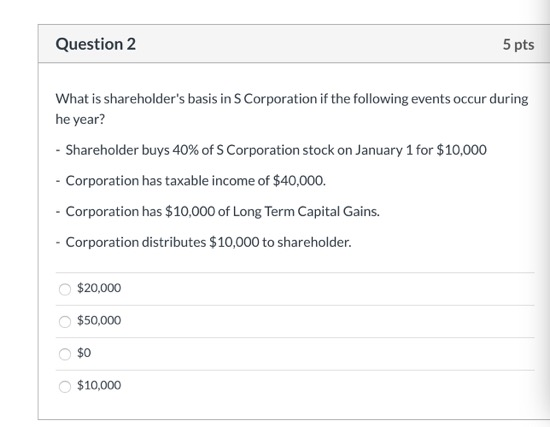 Solved Question 2 5 pts What is shareholder's basis in S | Chegg.com