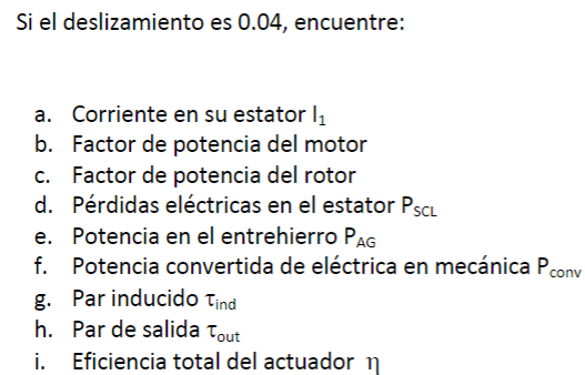 Si el deslizamiento es 0.04 , encuentre: a. Corriente en su estator \( I_{1} \) b. Factor de potencia del motor c. Factor de