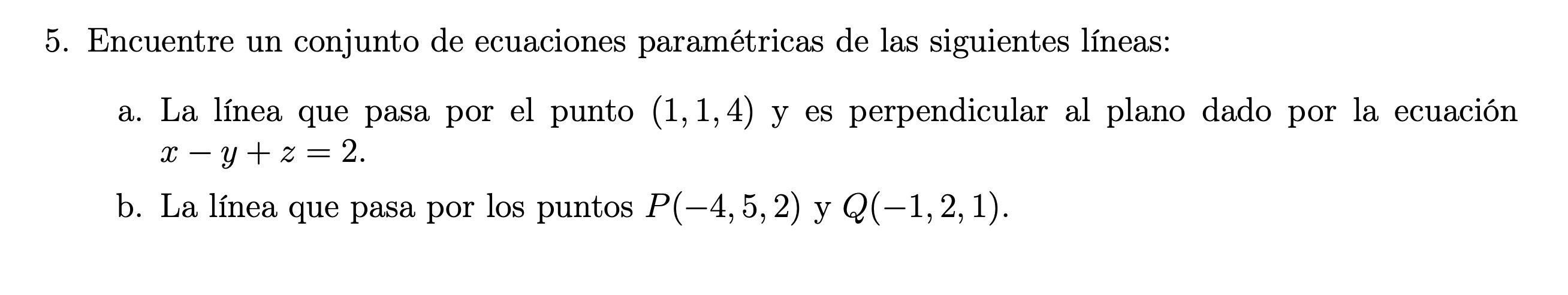 5. Encuentre un conjunto de ecuaciones paramétricas de las siguientes líneas: a. La línea que pasa por el punto \( (1,1,4) \)