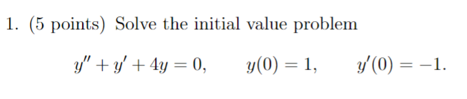 1. (5 points) Solve the initial value problem \[ y^{\prime \prime}+y^{\prime}+4 y=0, \quad y(0)=1, \quad y^{\prime}(0)=-1 \]