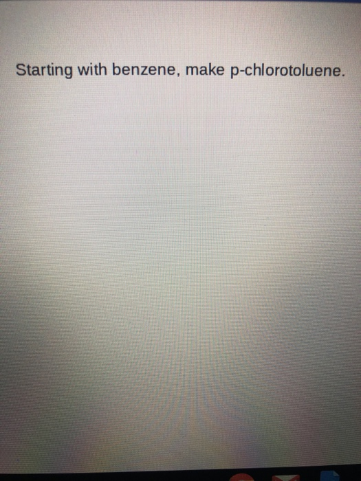 Solved Starting with benzene, make pchlorotoluene.