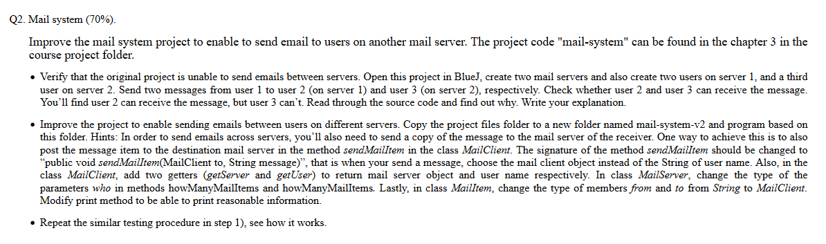 Q2. Mail system (70%). Improve the mail system project to enable to send email to users on another mail server. The project c