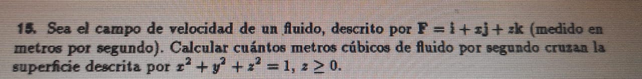 15. Sea el carnpo de velocidad de un fluido, descrito por \( \mathbf{F}=1+x \mathbf{j}+z k \) (medido en metros por segundo).