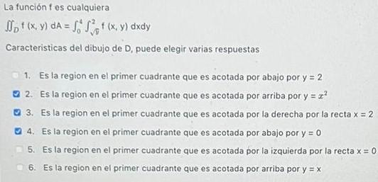 La función fes cualquiera \( \iint_{D} f(x, y) d A=\int_{0}^{4} \int_{\sqrt{v}}^{2} f(x, y) d x d y \) Caracteristicas del di